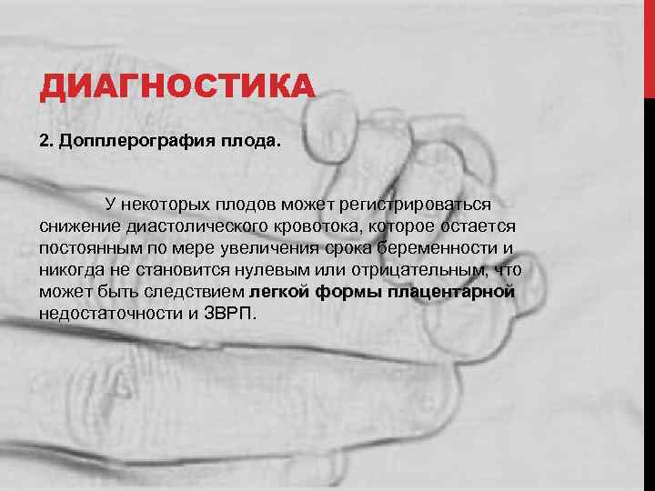 ДИАГНОСТИКА 2. Допплерография плода. У некоторых плодов может регистрироваться снижение диастолического кровотока, которое остается