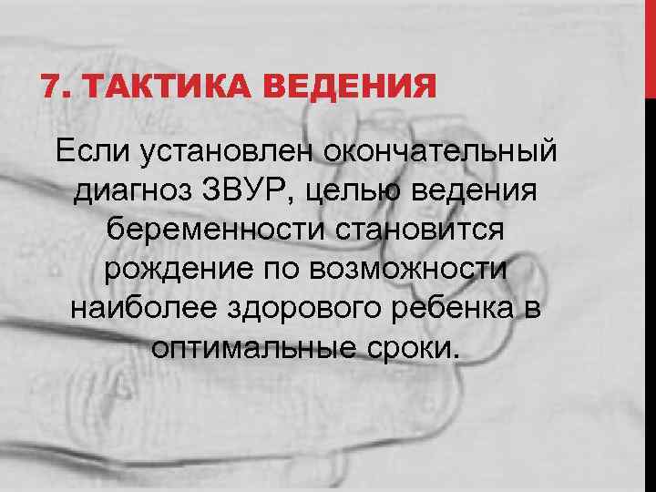 7. ТАКТИКА ВЕДЕНИЯ Если установлен окончательный диагноз ЗВУР, целью ведения беременности становится рождение по
