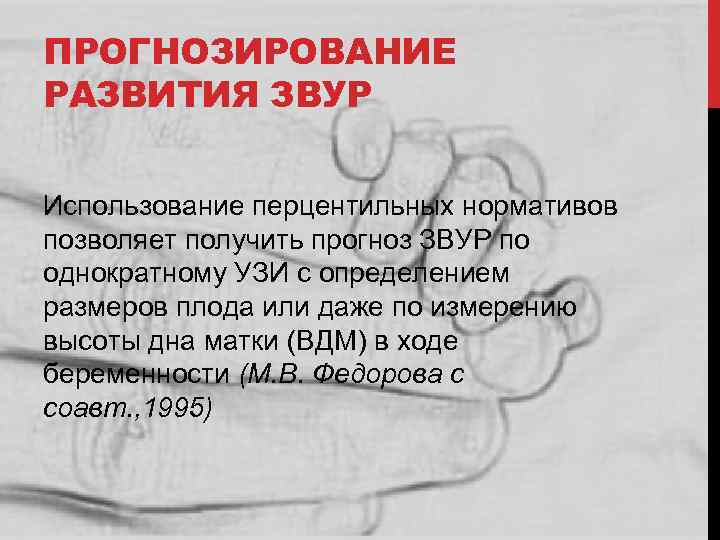 ПРОГНОЗИРОВАНИЕ РАЗВИТИЯ ЗВУР Использование перцентильных нормативов позволяет получить прогноз ЗВУР по однократному УЗИ с