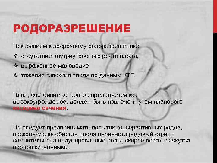 РОДОРАЗРЕШЕНИЕ Показанием к досрочному родоразрешению: v отсутствие внутриутробного роста плода, v выраженное маловодие v