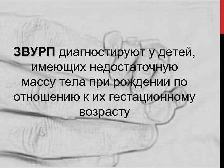 ЗВУРП диагностируют у детей, имеющих недостаточную массу тела при рождении по отношению к их