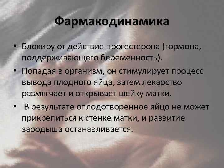 Фармакодинамика • Блокируют действие прогестерона (гормона, поддерживающего беременность). • Попадая в организм, он стимулирует