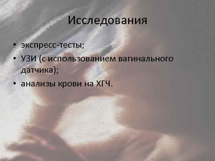 Исследования • экспресс-тесты; • УЗИ (с использованием вагинального датчика); • анализы крови на ХГЧ.