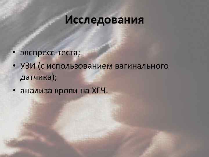 Исследования • экспресс-теста; • УЗИ (с использованием вагинального датчика); • анализа крови на ХГЧ.
