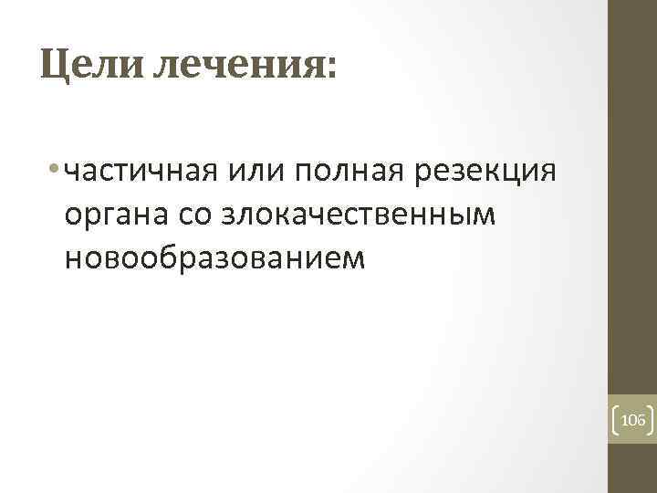 Цели лечения: • частичная или полная резекция органа со злокачественным новообразованием 106 