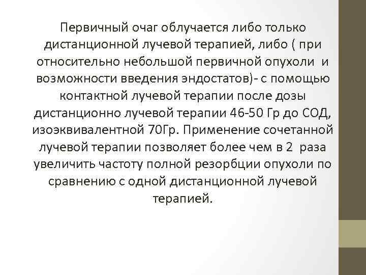 Первичный очаг облучается либо только дистанционной лучевой терапией, либо ( при относительно небольшой первичной