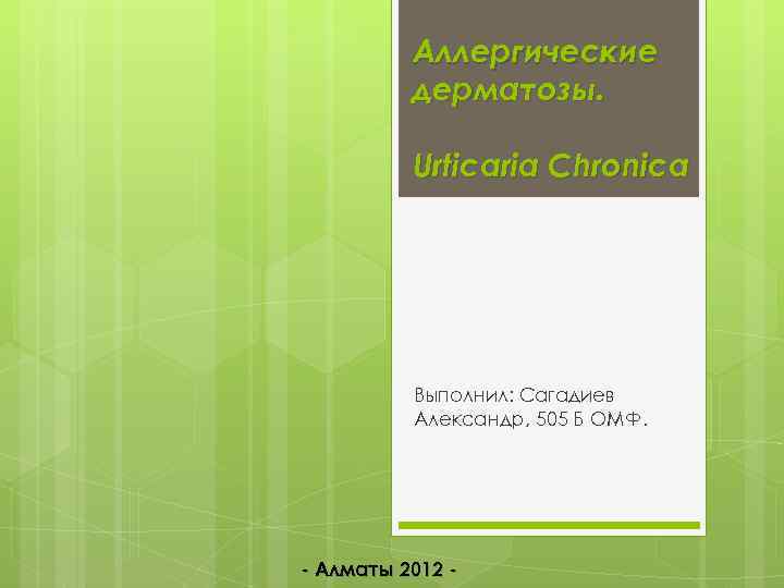 Аллергические дерматозы. Urticaria Chronica Выполнил: Сагадиев Александр, 505 Б ОМФ. Алматы 2012 