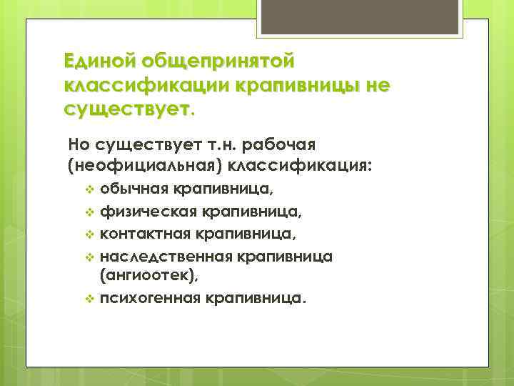 Единой общепринятой классификации крапивницы не существует. Но существует т. н. рабочая (неофициальная) классификация: обычная