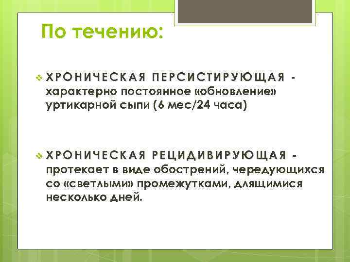 По течению: v ХРОНИЧЕСКАЯ ПЕРСИСТИРУЮЩАЯ характерно постоянное «обновление» уртикарной сыпи (6 мес/24 часа) v