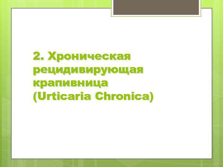 2. Хроническая рецидивирующая крапивница (Urticaria Chronica) 