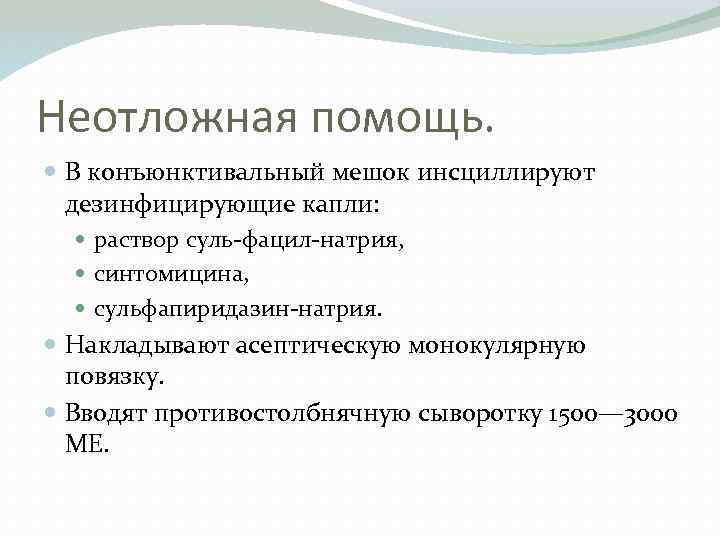 Неотложная помощь. В конъюнктивальный мешок инсциллируют дезинфицирующие капли: раствор суль-фацил-натрия, синтомицина, сульфапиридазин-натрия. Накладывают асептическую