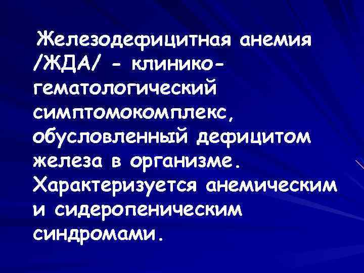 Железодефицитная анемия /ЖДА/ - клиникогематологический симптомокомплекс, обусловленный дефицитом железа в организме. Характеризуется анемическим и