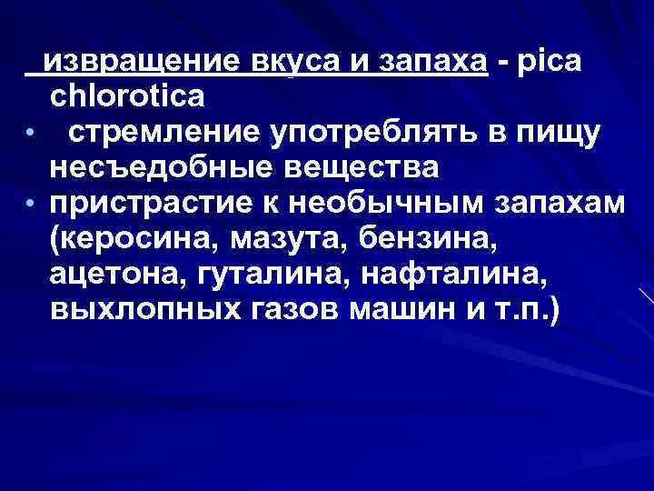 извращение вкуса и запаха - pica chlorotica • стремление употреблять в пищу несъедобные вещества