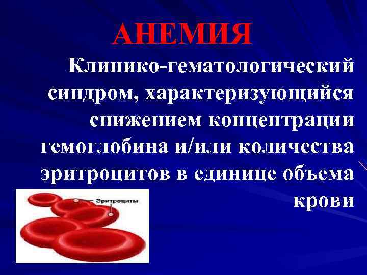 АНЕМИЯ Клинико-гематологический синдром, характеризующийся снижением концентрации гемоглобина и/или количества эритроцитов в единице объема крови
