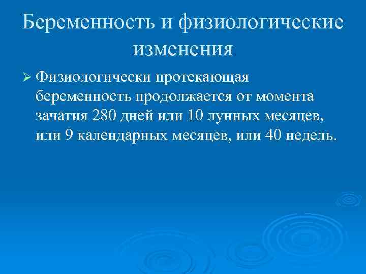 Беременность и физиологические изменения Ø Физиологически протекающая беременность продолжается от момента зачатия 280 дней