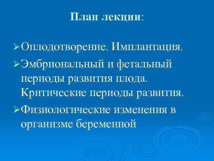 План лекции: Ø Оплодотворение. Имплантация. Ø Эмбриональный и фетальный периоды развития плода. Критические периоды