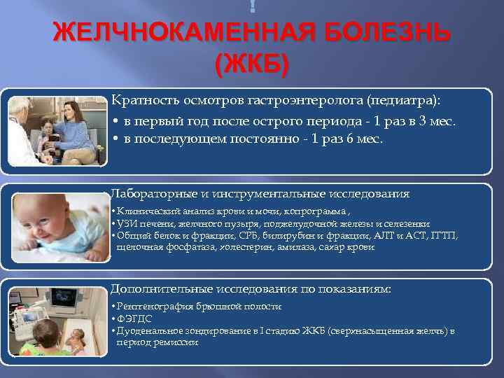  ЖЕЛЧНОКАМЕННАЯ БОЛЕЗНЬ (ЖКБ) Кратность осмотров гастроэнтеролога (педиатра): • в первый год после острого