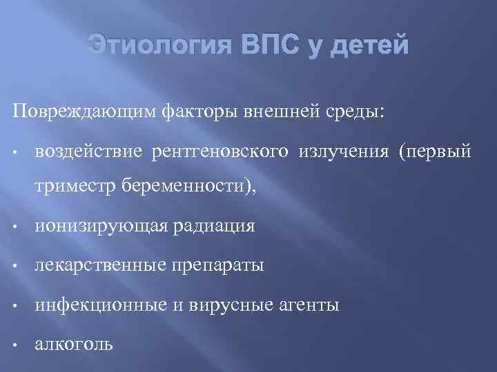 Этиология ВПС у детей Повреждающим факторы внешней среды: • воздействие рентгеновского излучения (первый триместр
