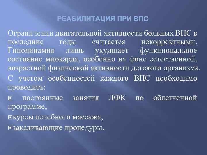 РЕАБИЛИТАЦИЯ ПРИ ВПС Ограничении двигательной активности больных ВПС в последние годы считается некорректными. Гиподинамия