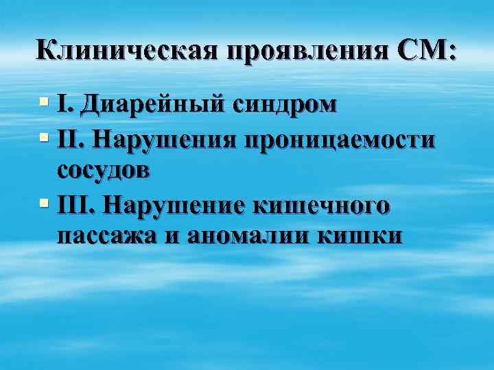 Клиническая проявления СМ: § I. Диарейный синдром § II. Нарушения проницаемости сосудов § III.