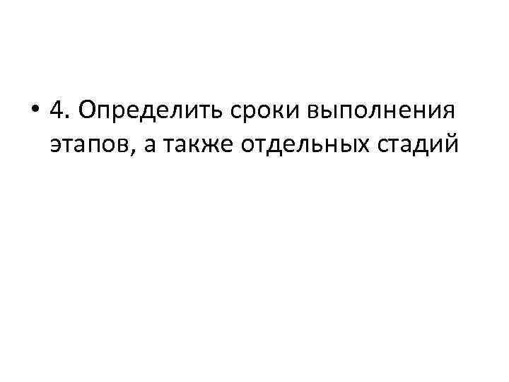  • 4. Определить сроки выполнения этапов, а также отдельных стадий 