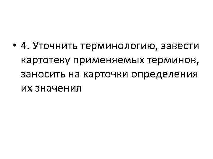  • 4. Уточнить терминологию, завести картотеку применяемых терминов, заносить на карточки определения их