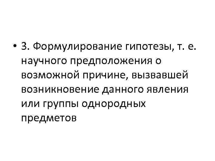  • 3. Формулирование гипотезы, т. е. научного предположения о возможной причине, вызвавшей возникновение