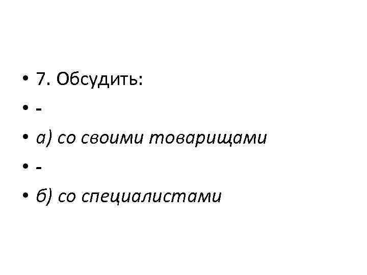  • • • 7. Обсудить: а) со своими товарищами б) со специалистами 