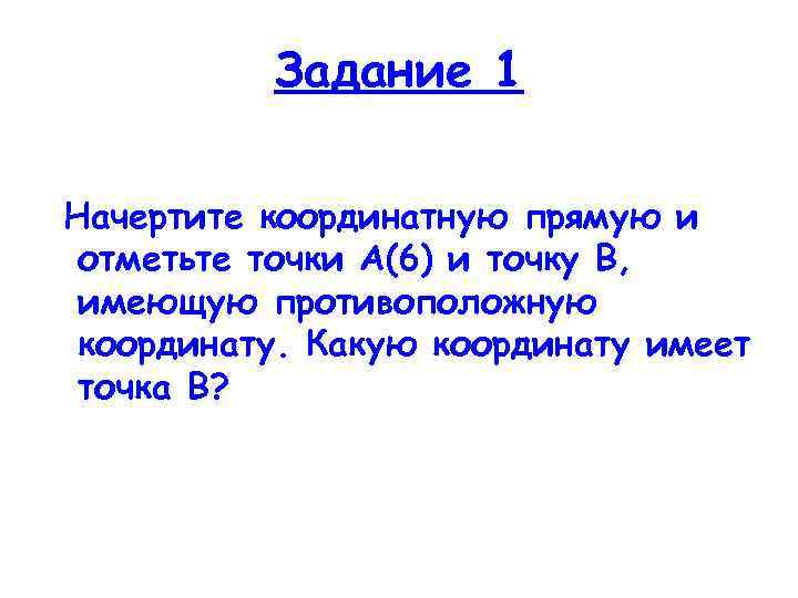 Задание 1 Начертите координатную прямую и отметьте точки А(6) и точку В, имеющую противоположную