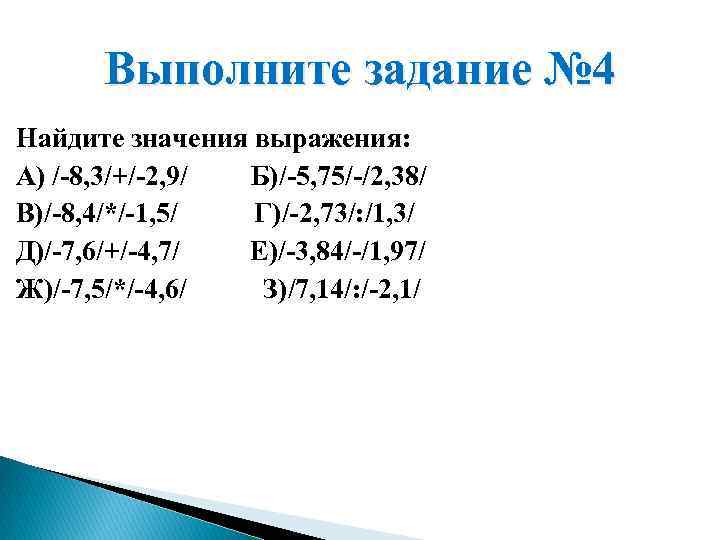 Выполните задание № 4 Найдите значения выражения: А) /-8, 3/+/-2, 9/ Б)/-5, 75/-/2, 38/