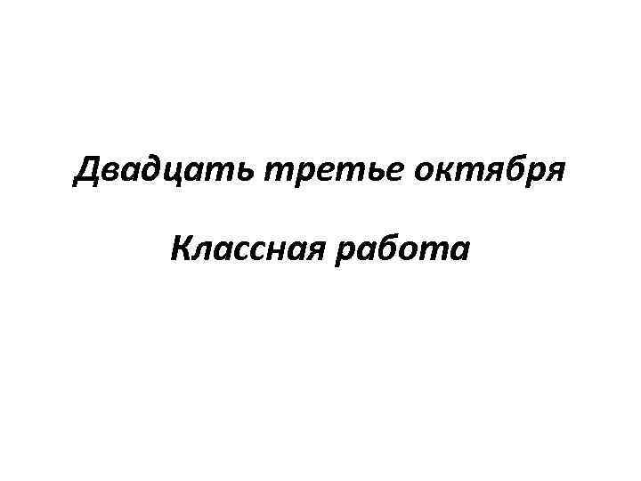 Двадцать третье октября Классная работа 