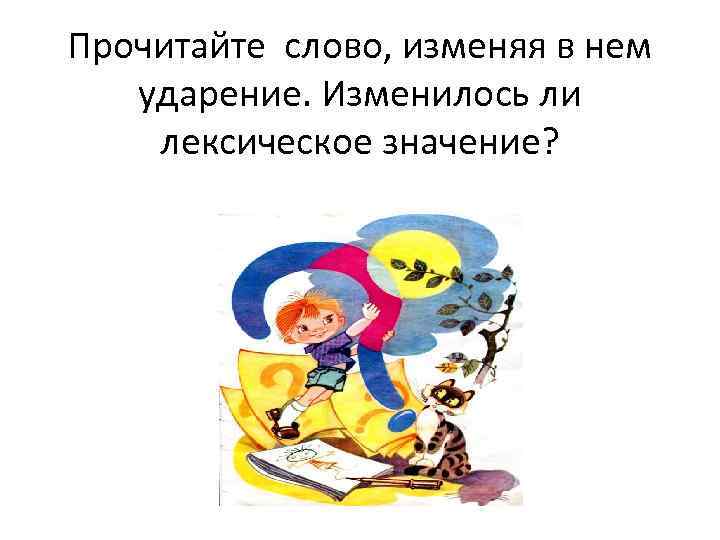 Прочитайте слово, изменяя в нем ударение. Изменилось ли лексическое значение? 