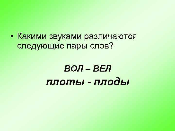  • Какими звуками различаются следующие пары слов? ВОЛ – ВЕЛ плоты - плоды