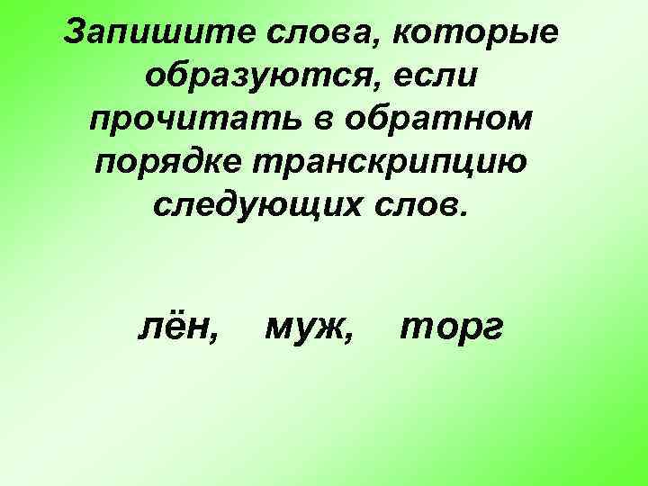 Запишите слова, которые образуются, если прочитать в обратном порядке транскрипцию следующих слов. лён, муж,