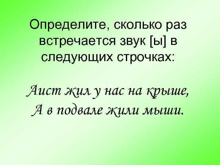 Определите, сколько раз встречается звук [ы] в следующих строчках: Аист жил у нас на