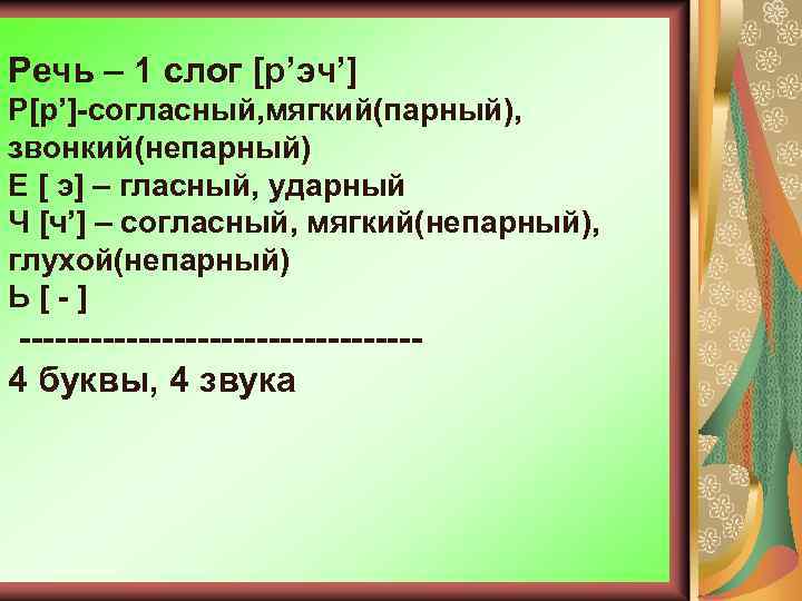 Речь – 1 слог [р’эч’] Р[р’]-согласный, мягкий(парный), звонкий(непарный) Е [ э] – гласный, ударный