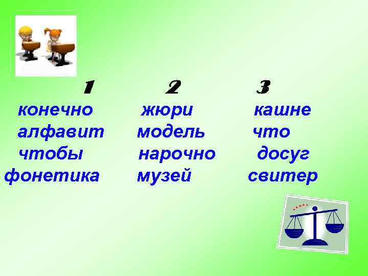 1 конечно алфавит чтобы фонетика 2 жюри модель нарочно музей 3 кашне что досуг