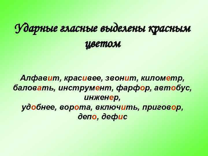 Ударные гласные выделены красным цветом Алфавит, красивее, звонит, километр, баловать, инструмент, фарфор, автобус, инженер,