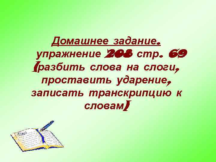 Домашнее задание. упражнение 208 стр. 69 (разбить слова на слоги, проставить ударение, записать транскрипцию