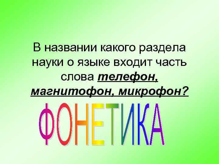 В названии какого раздела науки о языке входит часть слова телефон, магнитофон, микрофон? 