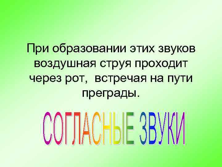 При образовании этих звуков воздушная струя проходит через рот, встречая на пути преграды. 