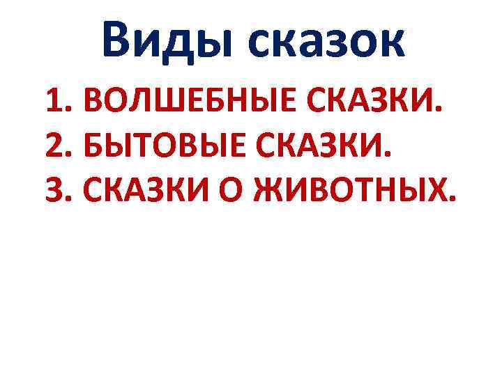 Виды сказок 1. ВОЛШЕБНЫЕ СКАЗКИ. 2. БЫТОВЫЕ СКАЗКИ. 3. СКАЗКИ О ЖИВОТНЫХ. 