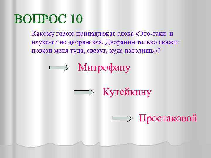 ВОПРОС 10 Какому герою принадлежат слова «Это-таки и наука-то не дворянская. Дворянин только скажи: