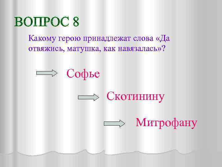 ВОПРОС 8 Какому герою принадлежат слова «Да отвяжись, матушка, как навязалась» ? Софье Скотинину