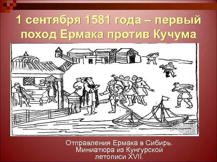 1 сентября 1581 года – первый поход Ермака против Кучума Отправления Ермака в Сибирь.