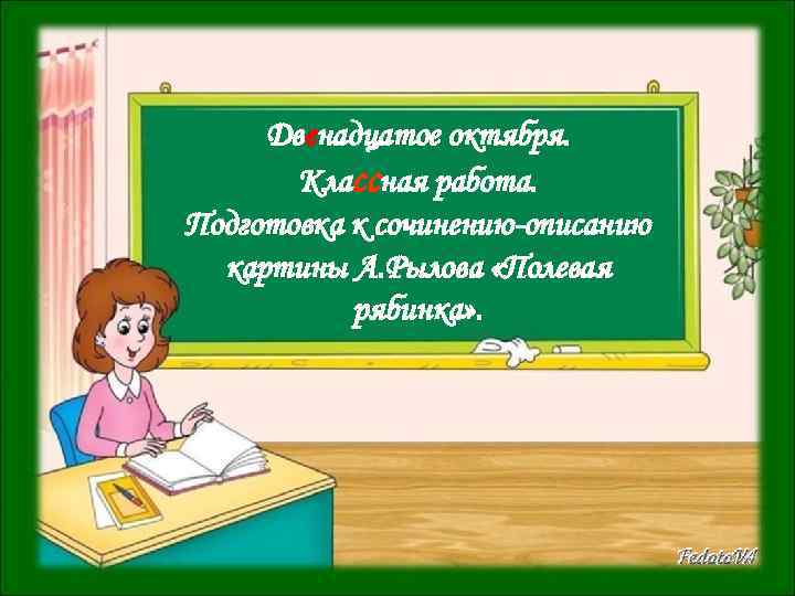 Двенадцатое октября. Классная работа. Подготовка к сочинению-описанию картины А. Рылова «Полевая рябинка» . 