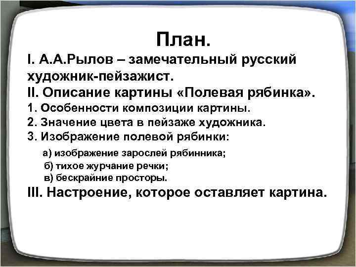 План. I. А. А. Рылов – замечательный русский художник-пейзажист. II. Описание картины «Полевая рябинка»