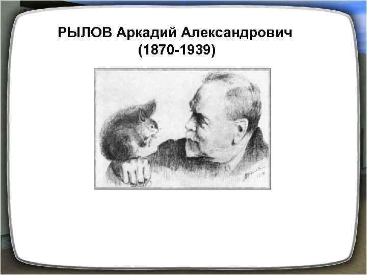 РЫЛОВ Аркадий Александрович (1870 -1939) 