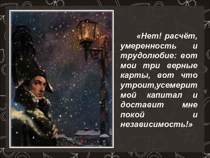 “ «Нет! расчёт, умеренность и трудолюбие: вот мои три верные карты, вот что утроит,