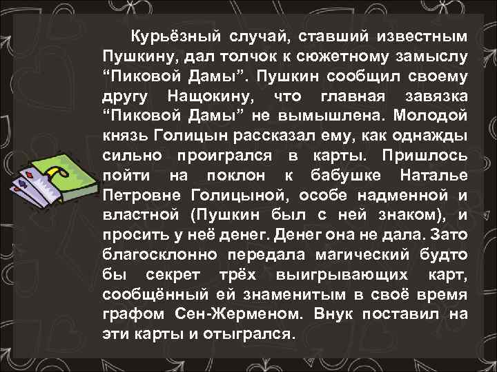  Курьёзный случай, ставший известным Пушкину, дал толчок к сюжетному замыслу “Пиковой Дамы”. Пушкин